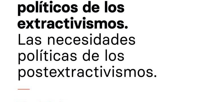 Conferencia: «Los derrames políticos de los extractivismos. Las necesidades políticas de los postextractivismos»